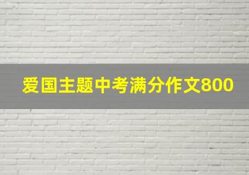 爱国主题中考满分作文800