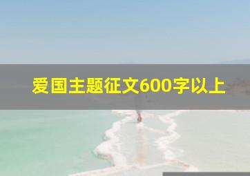 爱国主题征文600字以上