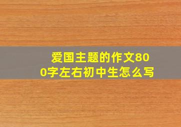 爱国主题的作文800字左右初中生怎么写