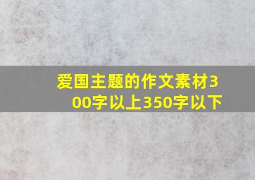 爱国主题的作文素材300字以上350字以下