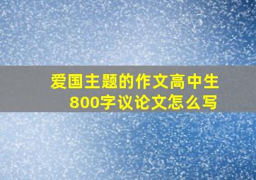 爱国主题的作文高中生800字议论文怎么写