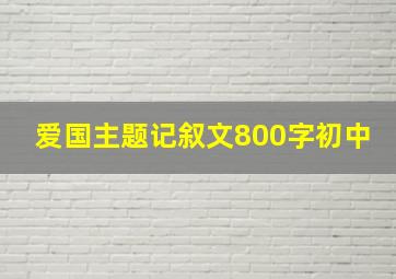 爱国主题记叙文800字初中