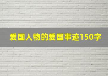 爱国人物的爱国事迹150字