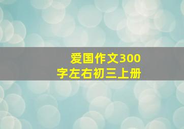 爱国作文300字左右初三上册