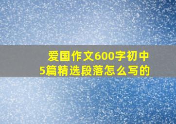 爱国作文600字初中5篇精选段落怎么写的