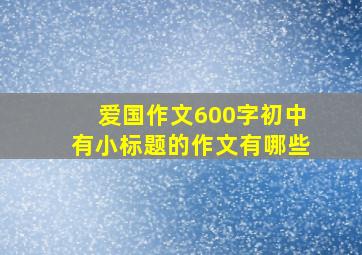 爱国作文600字初中有小标题的作文有哪些