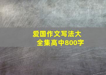 爱国作文写法大全集高中800字