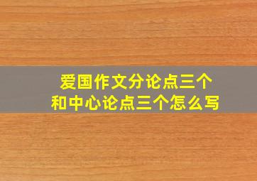 爱国作文分论点三个和中心论点三个怎么写