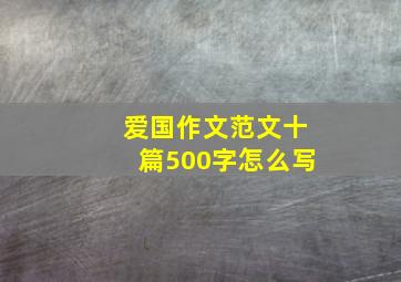 爱国作文范文十篇500字怎么写