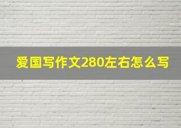 爱国写作文280左右怎么写