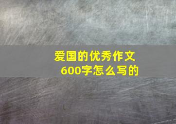 爱国的优秀作文600字怎么写的