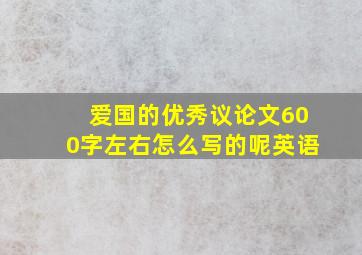 爱国的优秀议论文600字左右怎么写的呢英语