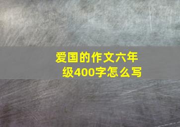 爱国的作文六年级400字怎么写