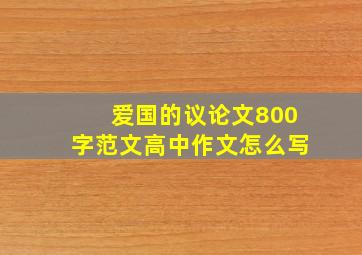 爱国的议论文800字范文高中作文怎么写