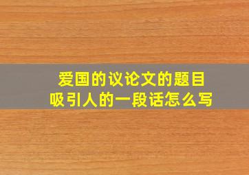 爱国的议论文的题目吸引人的一段话怎么写