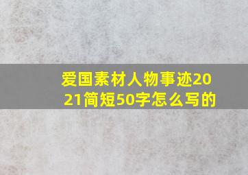 爱国素材人物事迹2021简短50字怎么写的