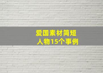 爱国素材简短人物15个事例