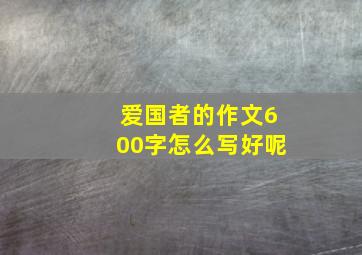 爱国者的作文600字怎么写好呢