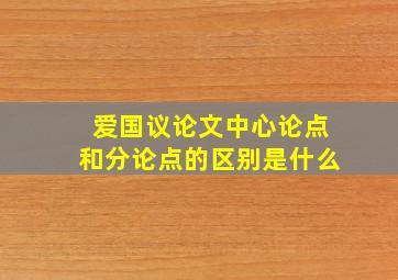 爱国议论文中心论点和分论点的区别是什么