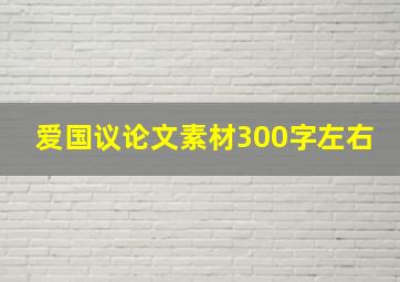 爱国议论文素材300字左右