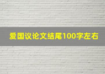 爱国议论文结尾100字左右