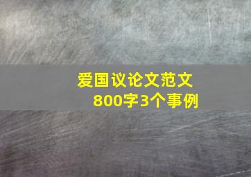 爱国议论文范文800字3个事例