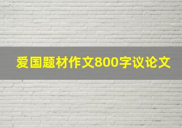 爱国题材作文800字议论文