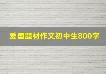 爱国题材作文初中生800字