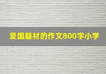 爱国题材的作文800字小学