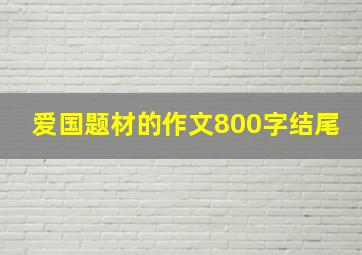 爱国题材的作文800字结尾