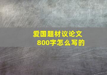 爱国题材议论文800字怎么写的