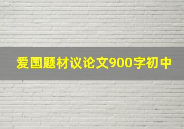 爱国题材议论文900字初中