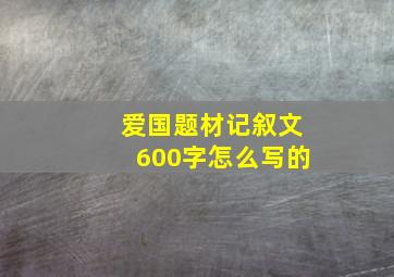 爱国题材记叙文600字怎么写的