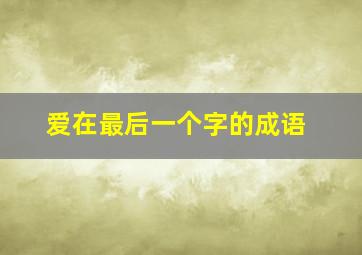 爱在最后一个字的成语