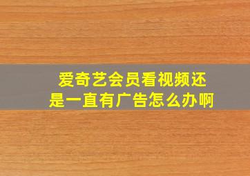 爱奇艺会员看视频还是一直有广告怎么办啊