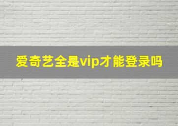 爱奇艺全是vip才能登录吗