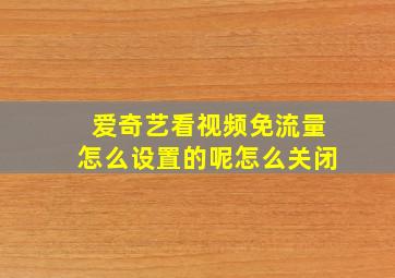 爱奇艺看视频免流量怎么设置的呢怎么关闭