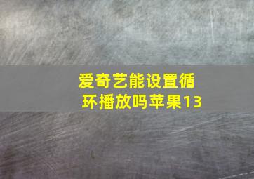 爱奇艺能设置循环播放吗苹果13