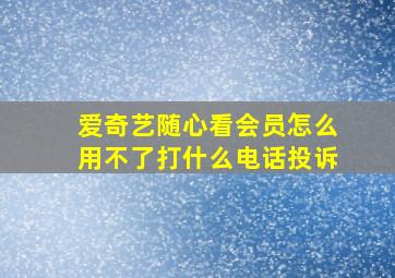 爱奇艺随心看会员怎么用不了打什么电话投诉