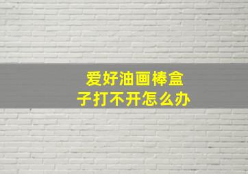 爱好油画棒盒子打不开怎么办