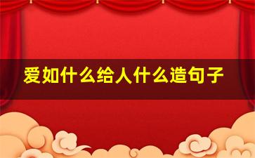 爱如什么给人什么造句子