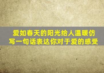 爱如春天的阳光给人温暖仿写一句话表达你对于爱的感受