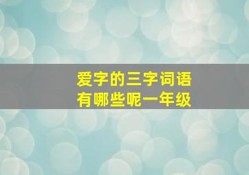 爱字的三字词语有哪些呢一年级