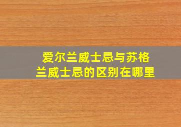 爱尔兰威士忌与苏格兰威士忌的区别在哪里