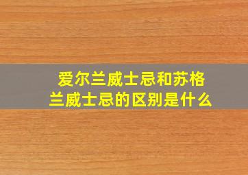 爱尔兰威士忌和苏格兰威士忌的区别是什么