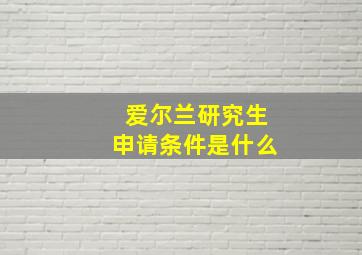 爱尔兰研究生申请条件是什么