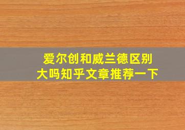 爱尔创和威兰德区别大吗知乎文章推荐一下