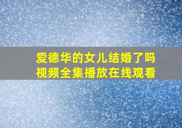 爱德华的女儿结婚了吗视频全集播放在线观看