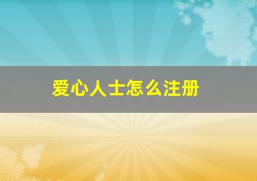 爱心人士怎么注册