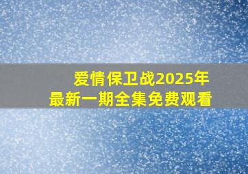 爱情保卫战2025年最新一期全集免费观看